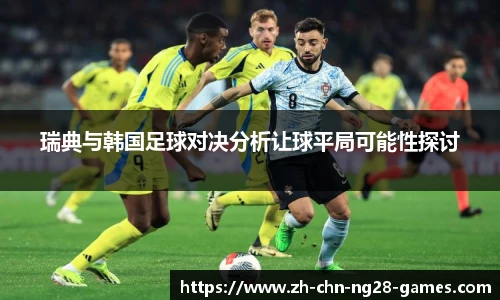 瑞典与韩国足球对决分析让球平局可能性探讨