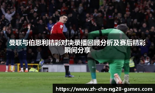 曼联与伯恩利精彩对决录播回顾分析及赛后精彩瞬间分享