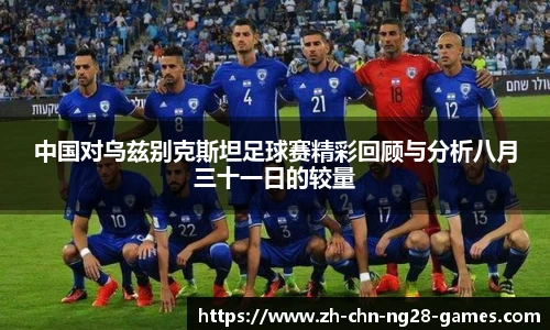 中国对乌兹别克斯坦足球赛精彩回顾与分析八月三十一日的较量