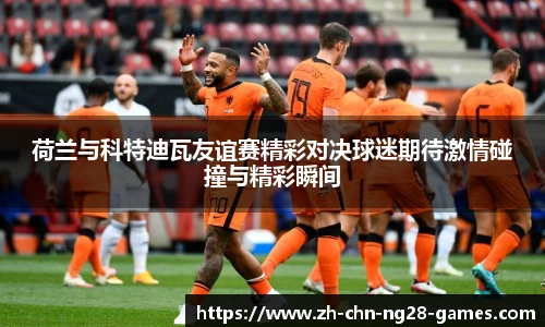 荷兰与科特迪瓦友谊赛精彩对决球迷期待激情碰撞与精彩瞬间