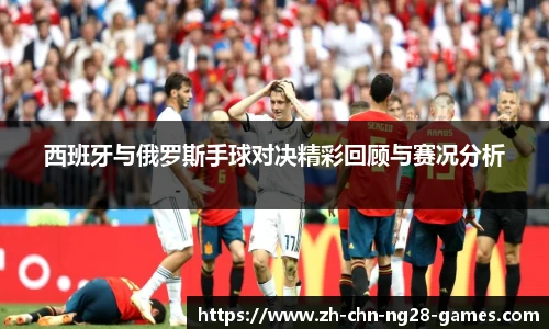 西班牙与俄罗斯手球对决精彩回顾与赛况分析