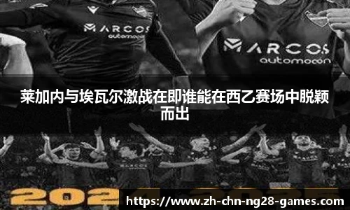 莱加内与埃瓦尔激战在即谁能在西乙赛场中脱颖而出