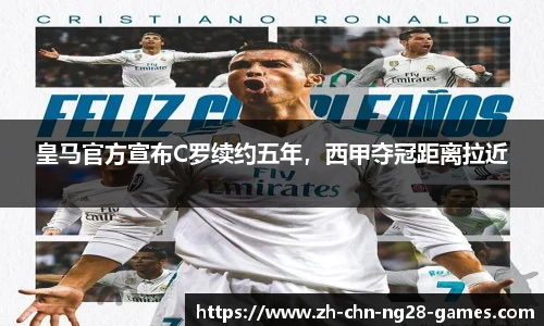 皇马官方宣布C罗续约五年，西甲夺冠距离拉近