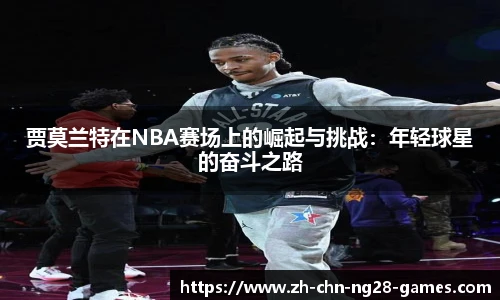 贾莫兰特在NBA赛场上的崛起与挑战：年轻球星的奋斗之路