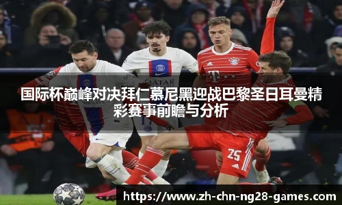 国际杯巅峰对决拜仁慕尼黑迎战巴黎圣日耳曼精彩赛事前瞻与分析