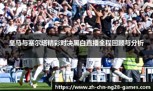 皇马与塞尔塔精彩对决黑白直播全程回顾与分析