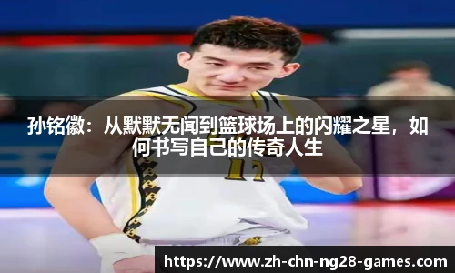 孙铭徽：从默默无闻到篮球场上的闪耀之星，如何书写自己的传奇人生